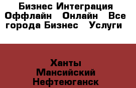 Бизнес Интеграция Оффлайн  Онлайн - Все города Бизнес » Услуги   . Ханты-Мансийский,Нефтеюганск г.